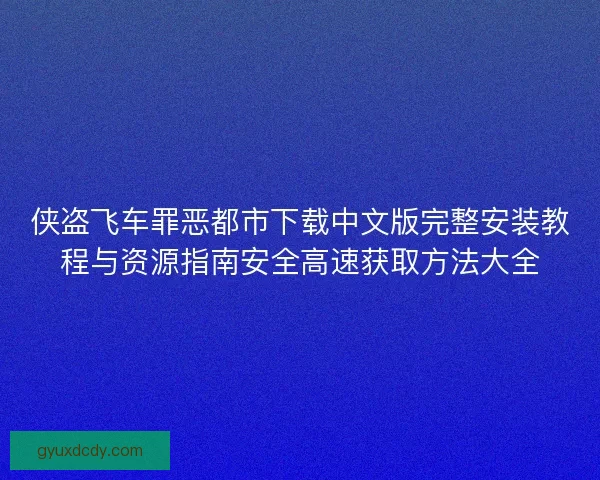 侠盗飞车罪恶都市下载中文版完整安装教程与资源指南安全高速获取方法大全