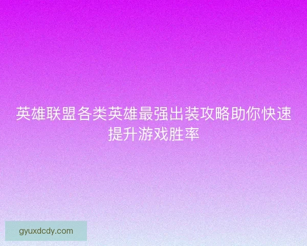 英雄联盟各类英雄最强出装攻略助你快速提升游戏胜率 英雄联盟各类英雄最强出装攻略助你快速提升游戏胜率