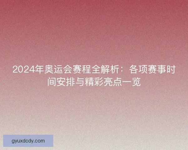 2024年奥运会赛程全解析：各项赛事时间安排与精彩亮点一览