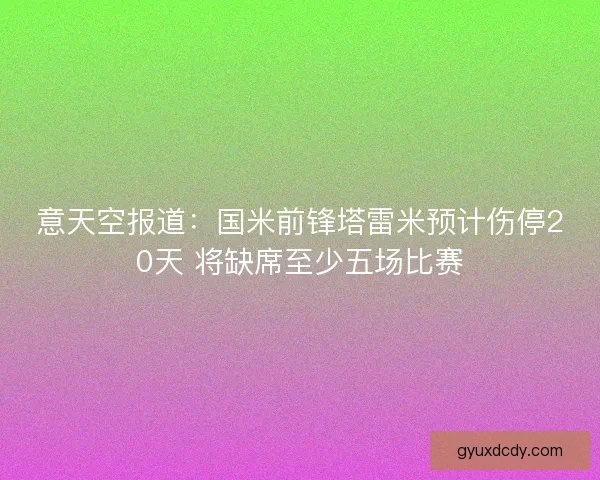 意天空报道:国米前锋塔雷米预计伤停20天 将缺席至少五场比赛 意天空报道:国米前锋塔雷米预计伤停20天 将缺席至少五场比赛