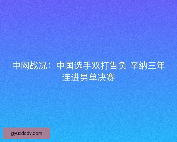 中网战况：中国选手双打告负 辛纳三年连进男单决赛