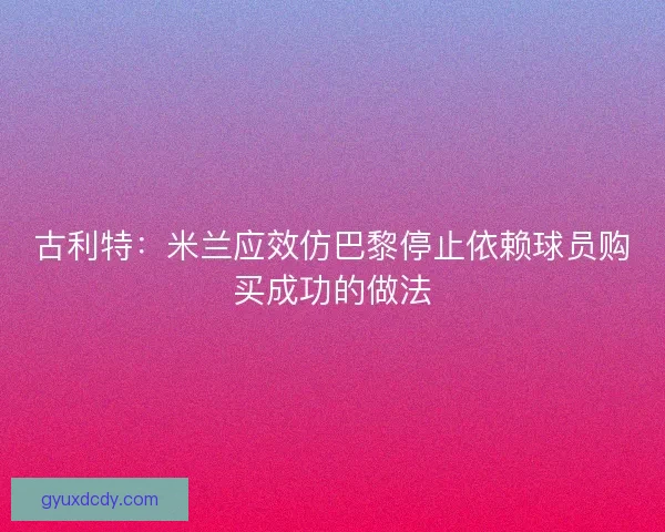 古利特:米兰应效仿巴黎停止依赖球员购买成功的做法 古利特:米兰应效仿巴黎停止依赖球员购买成功的做法