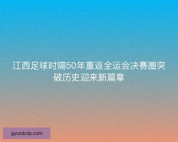 江西足球时隔50年重返全运会决赛圈突破历史迎来新篇章