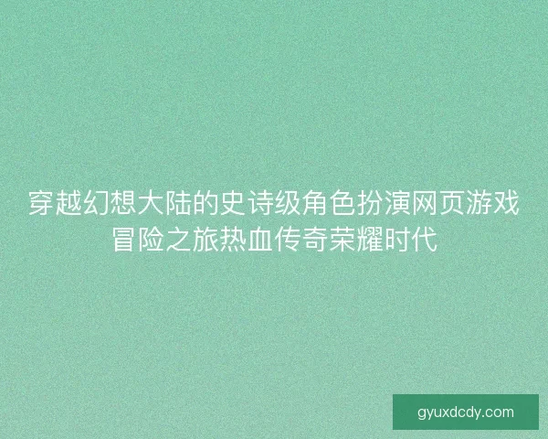 穿越幻想大陆的史诗级角色扮演网页游戏冒险之旅热血传奇荣耀时代 穿越幻想大陆的史诗级角色扮演网页游戏冒险之旅热血传奇荣耀时代