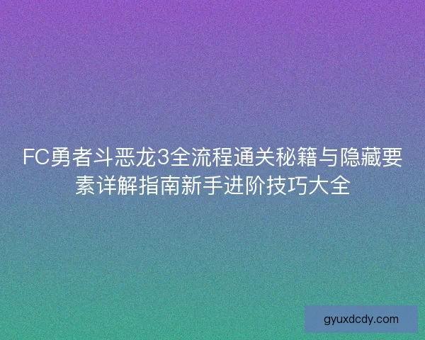 FC勇者斗恶龙3全流程通关秘籍与隐藏要素详解指南新手进阶技巧大全 FC勇者斗恶龙3全流程通关秘籍与隐藏要素详解指南新手进阶技巧大全