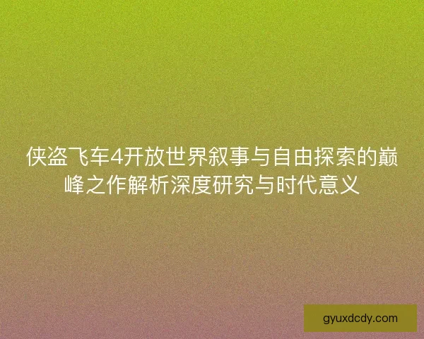 侠盗飞车4开放世界叙事与自由探索的巅峰之作解析深度研究与时代意义 侠盗飞车4开放世界叙事与自由探索的巅峰之作解析深度研究与时代意义