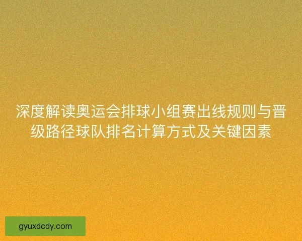 深度解读奥运会排球小组赛出线规则与晋级路径球队排名计算方式及关键因素