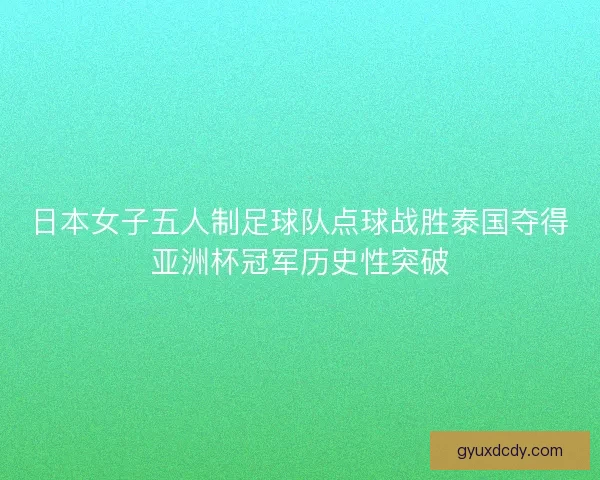 日本女子五人制足球队点球战胜泰国夺得亚洲杯冠军历史性突破 日本女子五人制足球队点球战胜泰国夺得亚洲杯冠军历史性突破