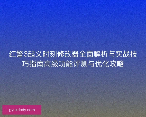 红警3起义时刻修改器全面解析与实战技巧指南高级功能评测与优化攻略 红警3起义时刻修改器全面解析与实战技巧指南高级功能评测与优化攻略
