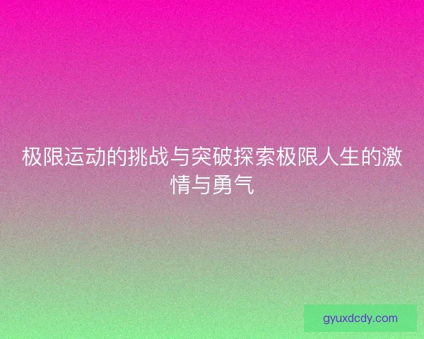 极限运动的挑战与突破探索极限人生的激情与勇气 极限运动的挑战与突破探索极限人生的激情与勇气